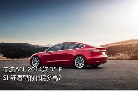 奥迪A6L 2014款 35 FSI 舒适型的油耗多高？