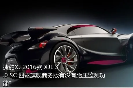 捷豹XJ 2016款 XJL 3.0 SC 四驱旗舰商务版有没有胎压监测功能？