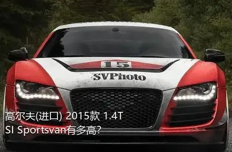 高尔夫(进口) 2015款 1.4TSI Sportsvan有多高？