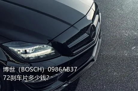 博世（BOSCH）0986AB3772刹车片多少钱？