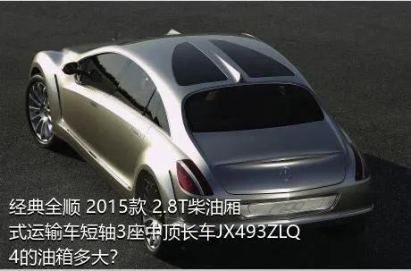 经典全顺 2015款 2.8T柴油厢式运输车短轴3座中顶长车JX493ZLQ4的油箱多大？