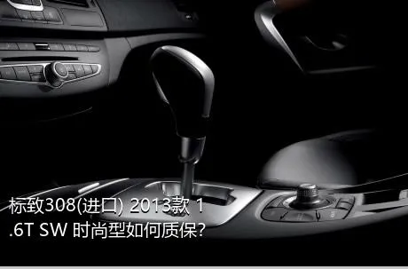 标致308(进口) 2013款 1.6T SW 时尚型如何质保？