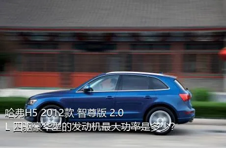 哈弗H5 2012款 智尊版 2.0L 四驱豪华型的发动机最大功率是多少？