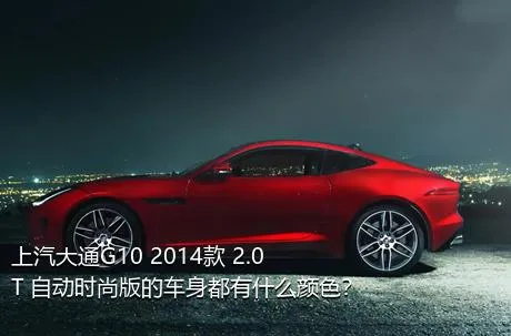 上汽大通G10 2014款 2.0T 自动时尚版的车身都有什么颜色？