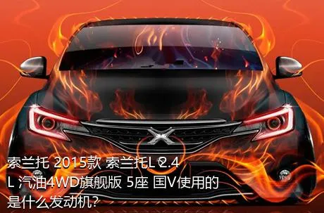 索兰托 2015款 索兰托L 2.4L 汽油4WD旗舰版 5座 国V使用的是什么发动机？