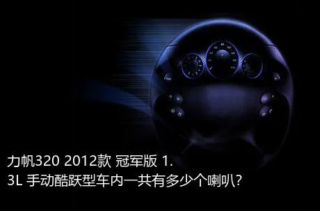 力帆320 2012款 冠军版 1.3L 手动酷跃型车内一共有多少个喇叭？