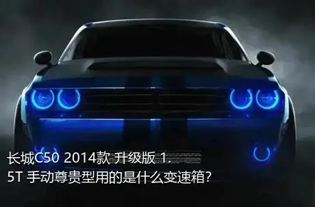 长城C50 2014款 升级版 1.5T 手动尊贵型用的是什么变速箱？