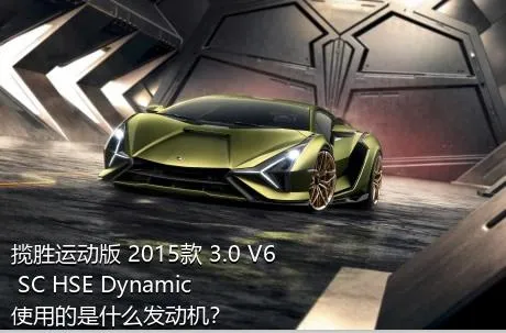 揽胜运动版 2015款 3.0 V6 SC HSE Dynamic使用的是什么发动机？