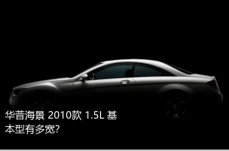 华普海景 2010款 1.5L 基本型有多宽？