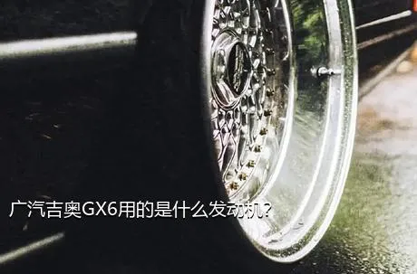 广汽吉奥GX6用的是什么发动机？