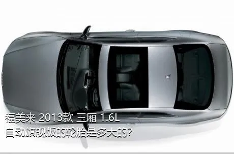 福美来 2013款 三厢 1.6L 自动旗舰版的轮胎是多大的？