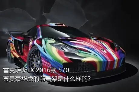 雷克萨斯LX 2016款 570 尊贵豪华版的前悬架是什么样的？