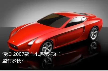 浪迪 2007款 1.4L四驱标准1型有多长？