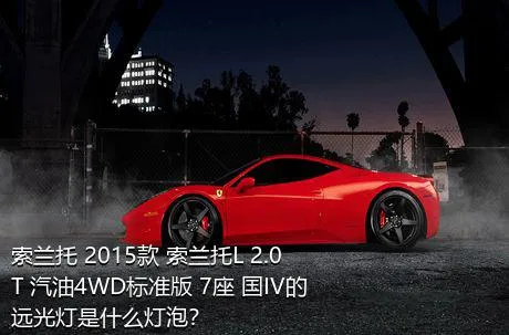 索兰托 2015款 索兰托L 2.0T 汽油4WD标准版 7座 国IV的远光灯是什么灯泡？