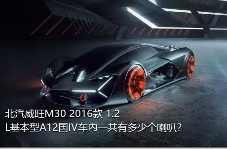 北汽威旺M30 2016款 1.2L基本型A12国IV车内一共有多少个喇叭？