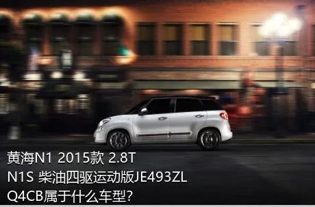 黄海N1 2015款 2.8T N1S 柴油四驱运动版JE493ZLQ4CB属于什么车型？