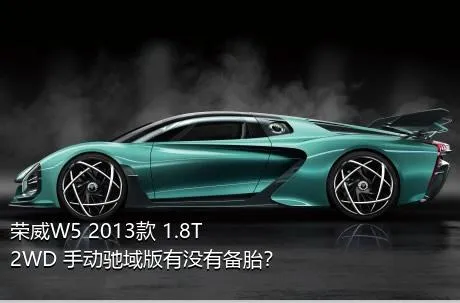 荣威W5 2013款 1.8T 2WD 手动驰域版有没有备胎？