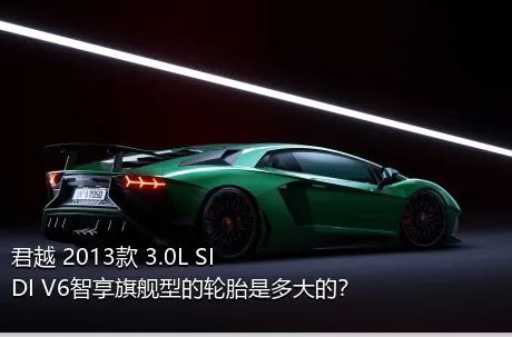 君越 2013款 3.0L SIDI V6智享旗舰型的轮胎是多大的？