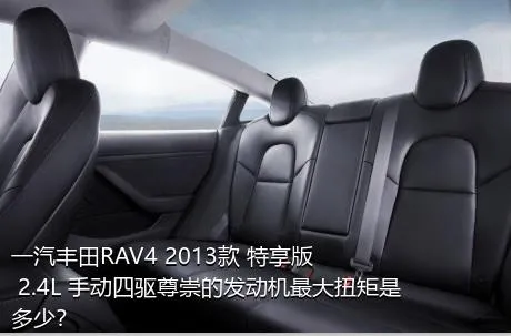 一汽丰田RAV4 2013款 特享版 2.4L 手动四驱尊崇的发动机最大扭矩是多少？