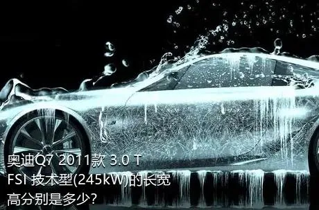 奥迪Q7 2011款 3.0 TFSI 技术型(245kW)的长宽高分别是多少？