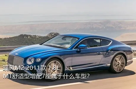 瑞风M2 2011款 1.8L MT舒适型增配7座属于什么车型？