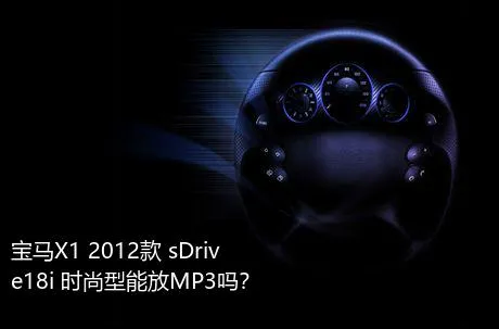 宝马X1 2012款 sDrive18i 时尚型能放MP3吗？