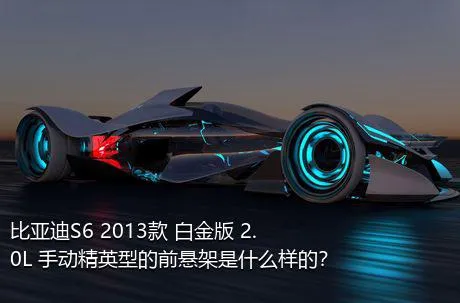 比亚迪S6 2013款 白金版 2.0L 手动精英型的前悬架是什么样的？