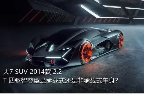 大7 SUV 2014款 2.2T 四驱智尊型是承载式还是非承载式车身？