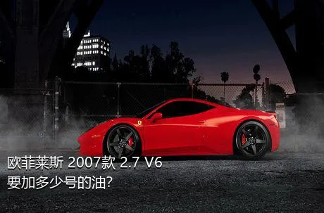 欧菲莱斯 2007款 2.7 V6要加多少号的油？