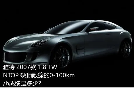 雅特 2007款 1.8 TWINTOP 硬顶敞篷的0-100km/h成绩是多少？