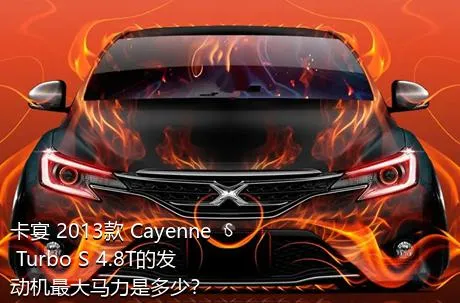 卡宴 2013款 Cayenne Turbo S 4.8T的发动机最大马力是多少？