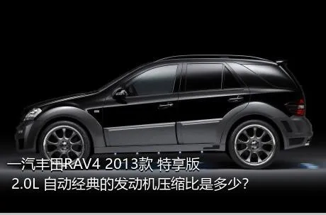 一汽丰田RAV4 2013款 特享版 2.0L 自动经典的发动机压缩比是多少？