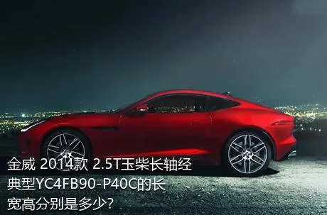 金威 2014款 2.5T玉柴长轴经典型YC4FB90-P40C的长宽高分别是多少？