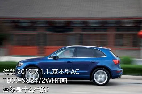 优劲 2012款 1.1L基本型ACTECO-SQR472WF的前悬架是什么样的？