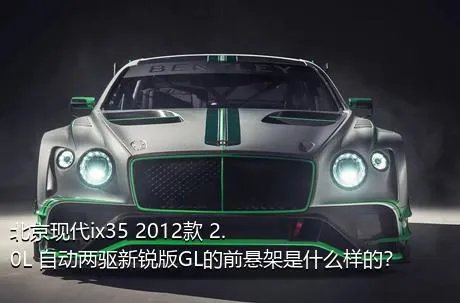 北京现代ix35 2012款 2.0L 自动两驱新锐版GL的前悬架是什么样的？