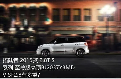 拓陆者 2015款 2.8T S系列 至尊版高顶BJ2037Y3MDVISF2.8有多重？