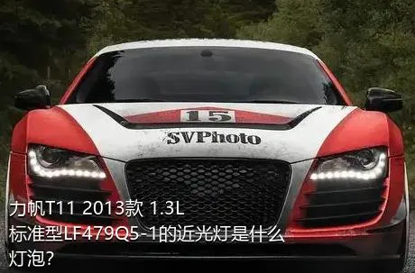 力帆T11 2013款 1.3L标准型LF479Q5-1的近光灯是什么灯泡？