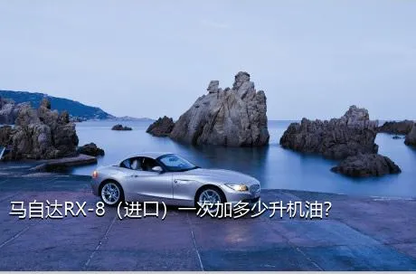 马自达RX-8（进口）一次加多少升机油？