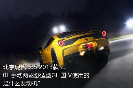 北京现代ix35 2013款 2.0L 手动两驱舒适型GL 国IV使用的是什么发动机？