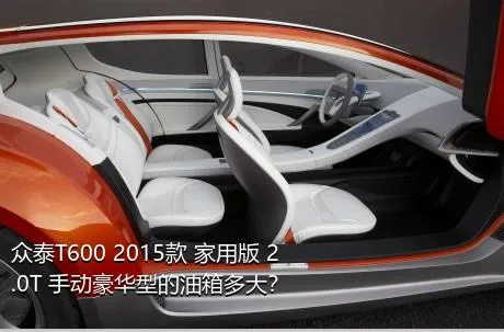 众泰T600 2015款 家用版 2.0T 手动豪华型的油箱多大？