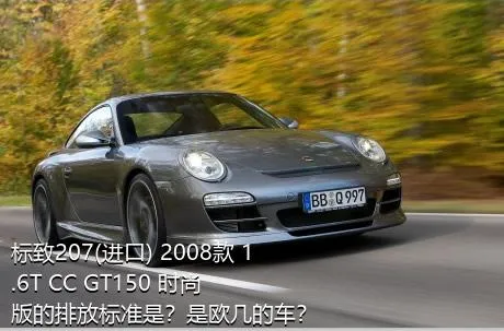 标致207(进口) 2008款 1.6T CC GT150 时尚版的排放标准是？是欧几的车？