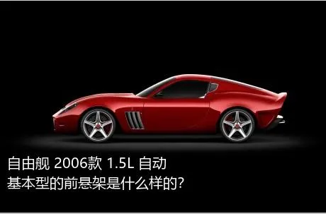 自由舰 2006款 1.5L 自动基本型的前悬架是什么样的？