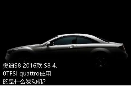 奥迪S8 2016款 S8 4.0TFSI quattro使用的是什么发动机？