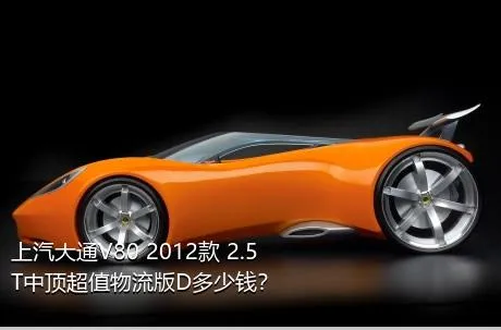 上汽大通V80 2012款 2.5T中顶超值物流版D多少钱？