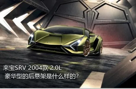 来宝SRV 2004款 2.0L 豪华型的后悬架是什么样的？