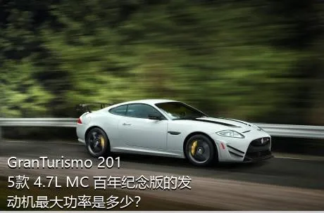 GranTurismo 2015款 4.7L MC 百年纪念版的发动机最大功率是多少？