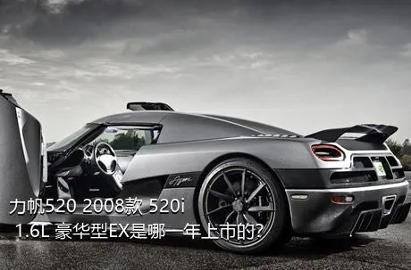 力帆520 2008款 520i 1.6L 豪华型EX是哪一年上市的？