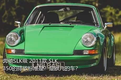 奔驰SLK级 2011款 SLK 350的排放标准是？是欧几的车？