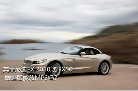 英菲尼迪FX 2010款 FX50 巅峰版能放MP3吗？