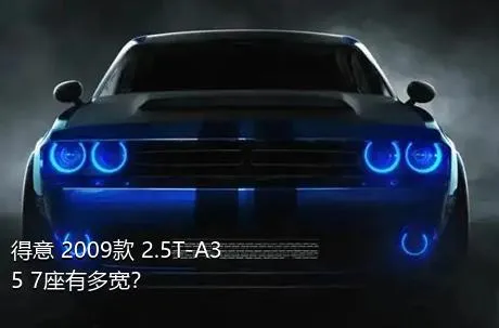 得意 2009款 2.5T-A35 7座有多宽？